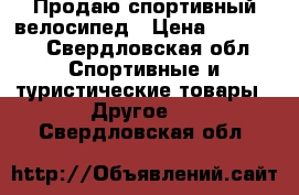 Продаю спортивный велосипед › Цена ­ 15 000 - Свердловская обл. Спортивные и туристические товары » Другое   . Свердловская обл.